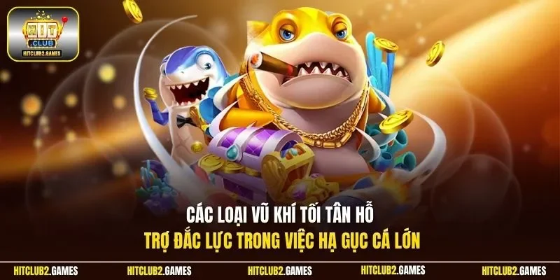 Các loại vũ khí tối tân hỗ trợ đắc lực trong việc hạ gục cá lớn